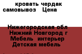 кровать чердак  самовывоз › Цена ­ 12 000 - Нижегородская обл., Нижний Новгород г. Мебель, интерьер » Детская мебель   